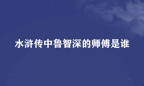 水浒传中鲁智深的师傅是谁