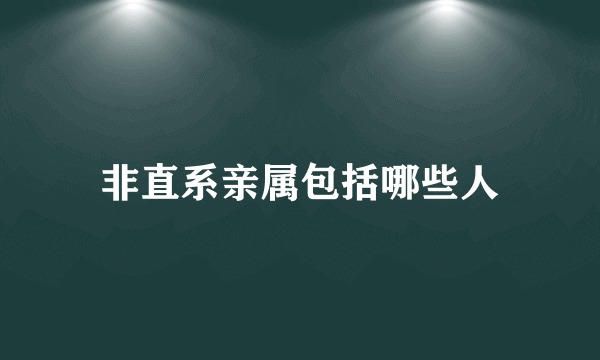 非直系亲属包括哪些人