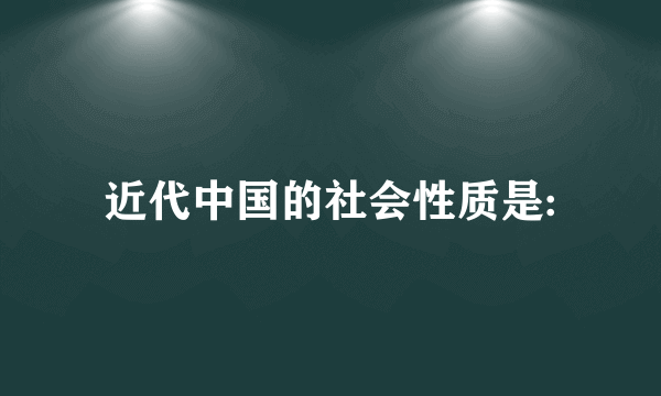 近代中国的社会性质是: