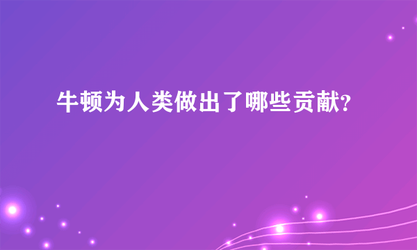 牛顿为人类做出了哪些贡献？