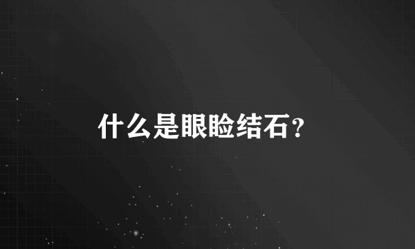 什么是眼睑结石？