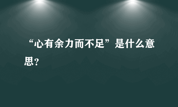 “心有余力而不足”是什么意思？