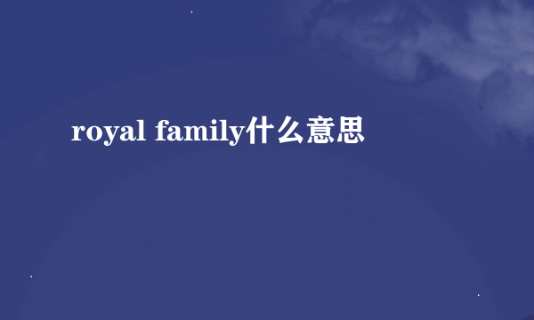 royal family什么意思