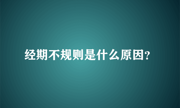 经期不规则是什么原因？