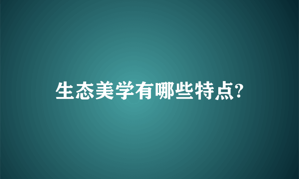 生态美学有哪些特点?