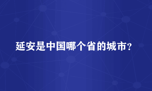 延安是中国哪个省的城市？