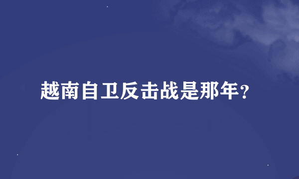 越南自卫反击战是那年？