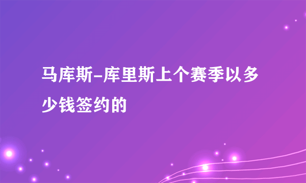 马库斯-库里斯上个赛季以多少钱签约的