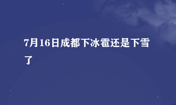 7月16日成都下冰雹还是下雪了