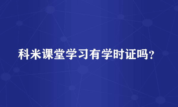 科米课堂学习有学时证吗？