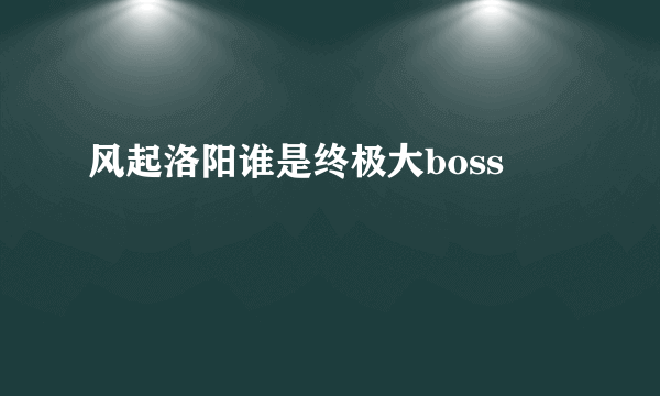 风起洛阳谁是终极大boss