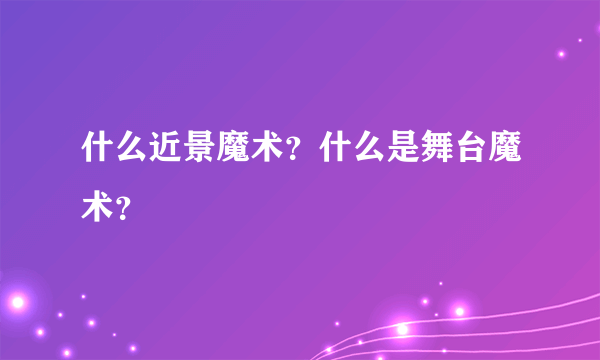 什么近景魔术？什么是舞台魔术？