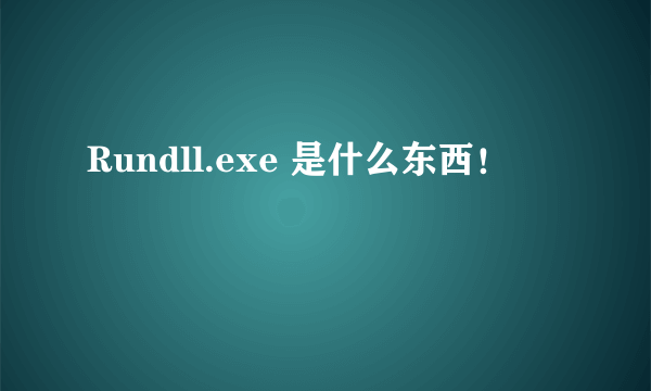 Rundll.exe 是什么东西！