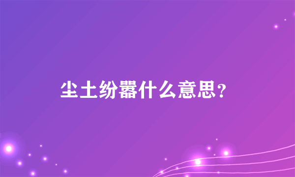 尘土纷嚣什么意思？