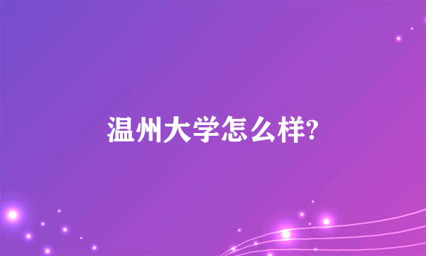 温州大学怎么样?