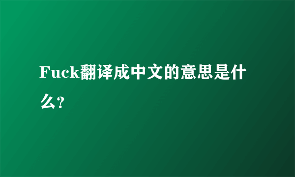 Fuck翻译成中文的意思是什么？