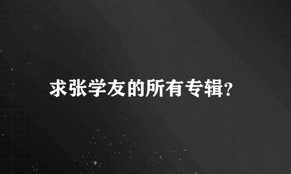 求张学友的所有专辑？