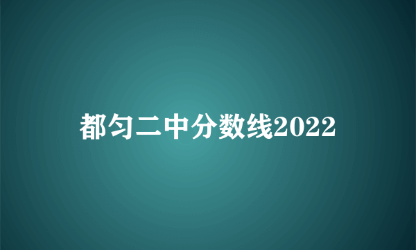 都匀二中分数线2022