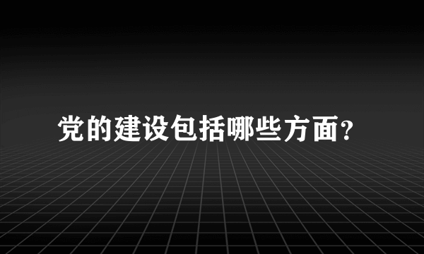 党的建设包括哪些方面？