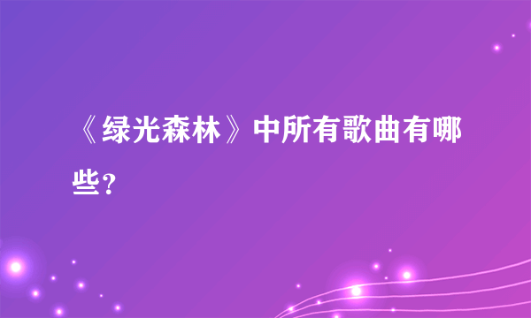 《绿光森林》中所有歌曲有哪些？