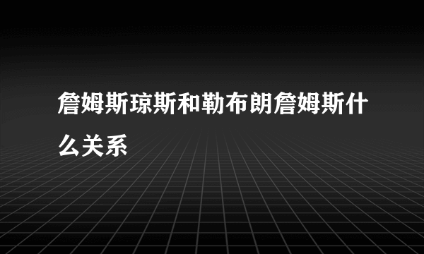 詹姆斯琼斯和勒布朗詹姆斯什么关系