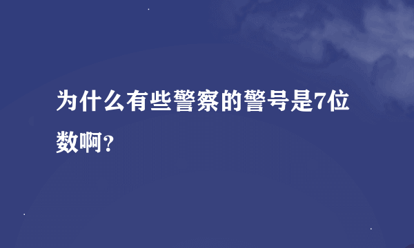 为什么有些警察的警号是7位数啊？