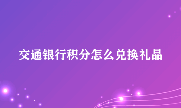 交通银行积分怎么兑换礼品