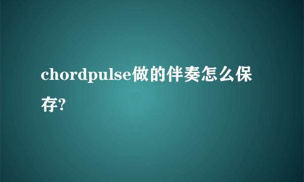 chordpulse做的伴奏怎么保存?