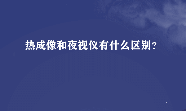 热成像和夜视仪有什么区别？