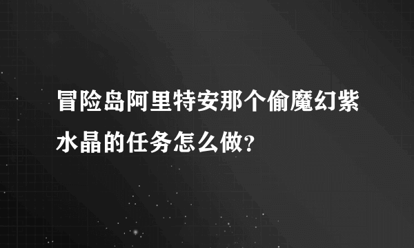 冒险岛阿里特安那个偷魔幻紫水晶的任务怎么做？