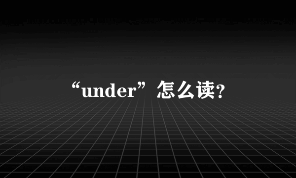 “under”怎么读？