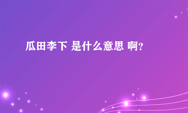 瓜田李下 是什么意思 啊？