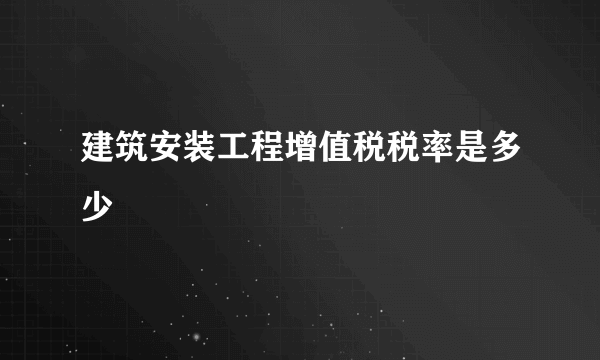 建筑安装工程增值税税率是多少