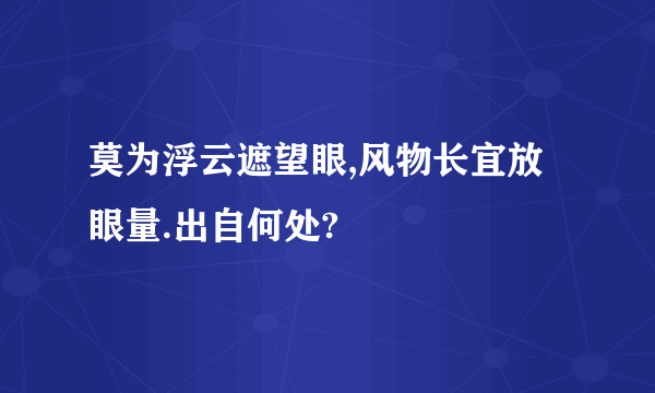 莫为浮云遮望眼,风物长宜放眼量.出自何处?