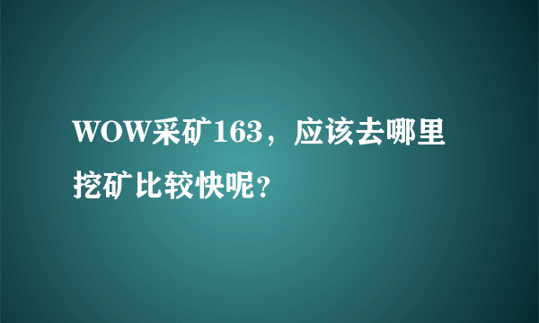 WOW采矿163，应该去哪里挖矿比较快呢？