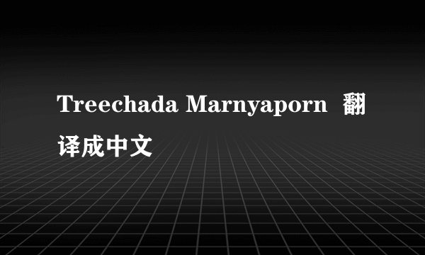 Treechada Marnyaporn  翻译成中文