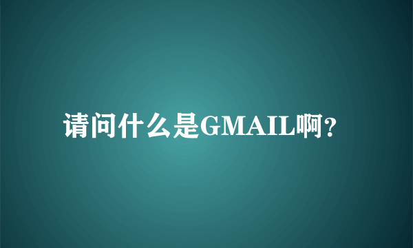 请问什么是GMAIL啊？