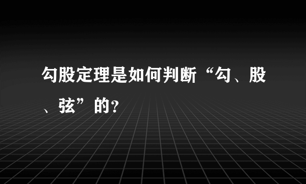 勾股定理是如何判断“勾、股、弦”的？