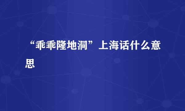 “乖乖隆地洞”上海话什么意思