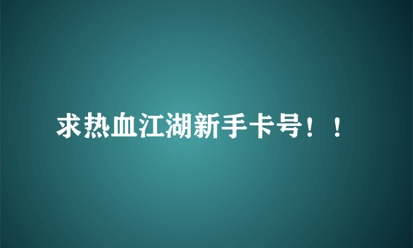 求热血江湖新手卡号！！