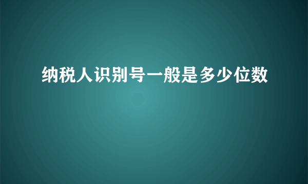 纳税人识别号一般是多少位数