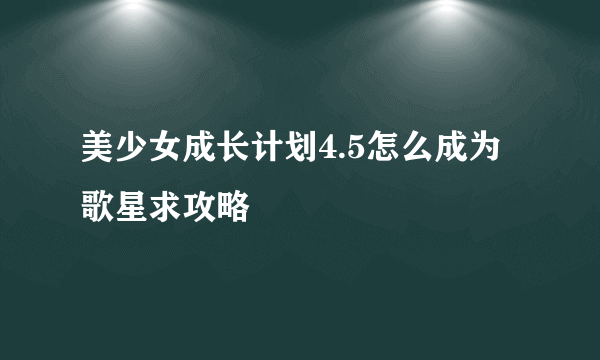 美少女成长计划4.5怎么成为歌星求攻略