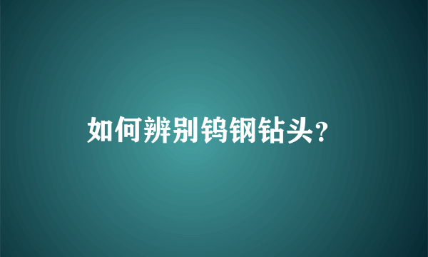 如何辨别钨钢钻头？