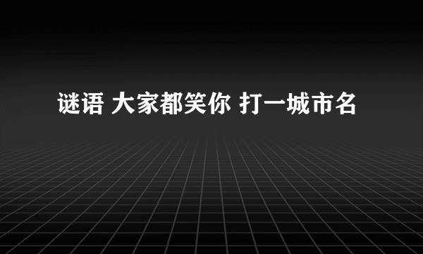 谜语 大家都笑你 打一城市名