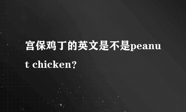 宫保鸡丁的英文是不是peanut chicken？