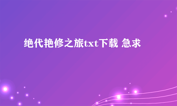 绝代艳修之旅txt下载 急求