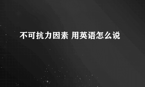 不可抗力因素 用英语怎么说