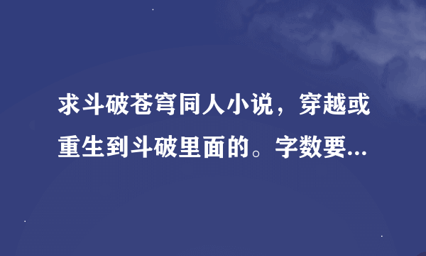 求斗破苍穹同人小说，穿越或重生到斗破里面的。字数要多。有完结的最好 求推荐几本。谢谢了。