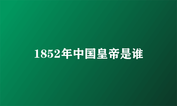 1852年中国皇帝是谁