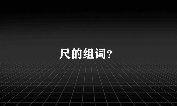 尺的组词？